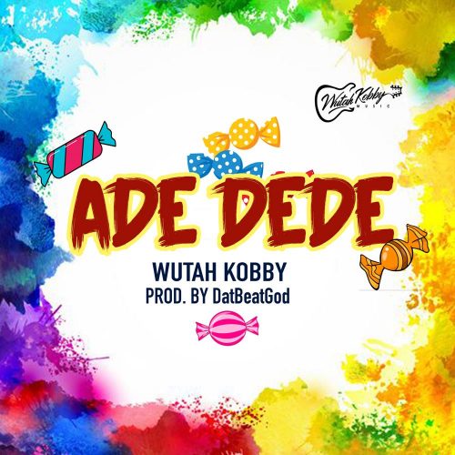 Wutah Kobby – Ade Dede (Prod. by DatBeatGod)
